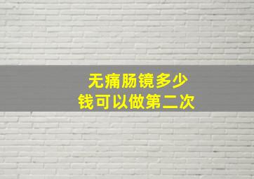 无痛肠镜多少钱可以做第二次