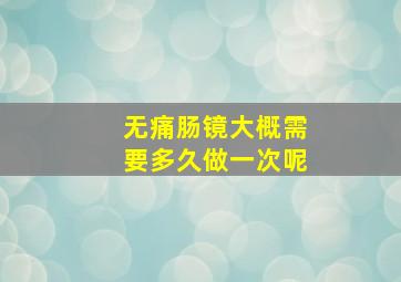 无痛肠镜大概需要多久做一次呢