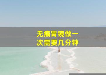 无痛胃镜做一次需要几分钟