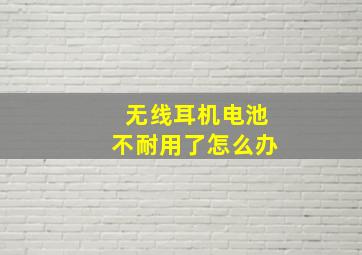 无线耳机电池不耐用了怎么办