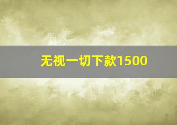 无视一切下款1500