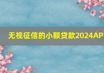 无视征信的小额贷款2024APP