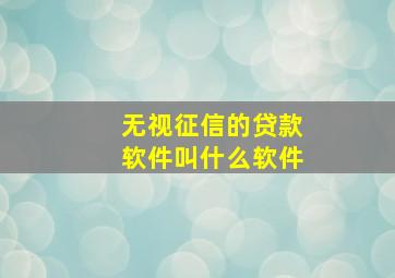 无视征信的贷款软件叫什么软件