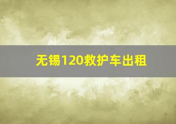 无锡120救护车出租