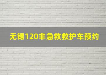 无锡120非急救救护车预约