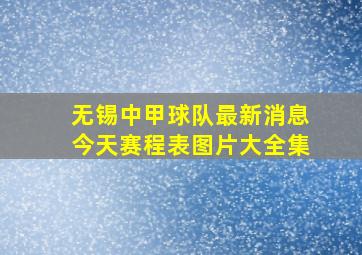 无锡中甲球队最新消息今天赛程表图片大全集