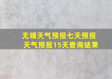 无锡天气预报七天预报天气预报15天查询结果