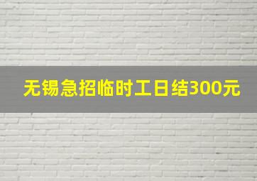 无锡急招临时工日结300元