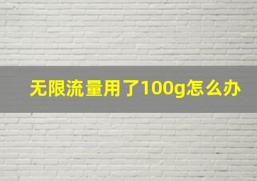 无限流量用了100g怎么办