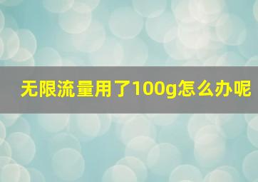 无限流量用了100g怎么办呢