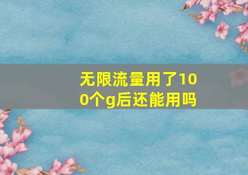 无限流量用了100个g后还能用吗