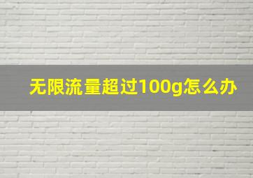 无限流量超过100g怎么办