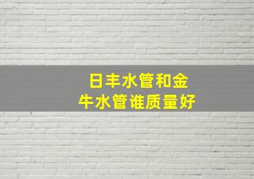 日丰水管和金牛水管谁质量好