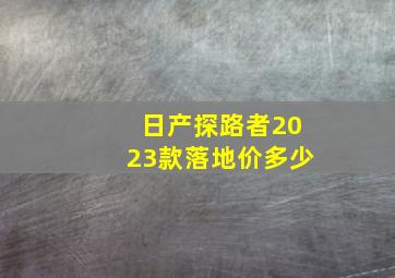 日产探路者2023款落地价多少