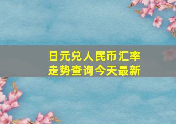 日元兑人民币汇率走势查询今天最新