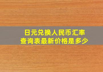 日元兑换人民币汇率查询表最新价格是多少