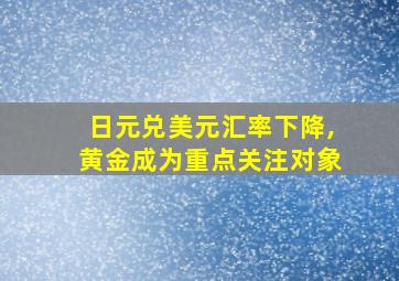 日元兑美元汇率下降,黄金成为重点关注对象