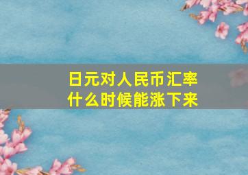 日元对人民币汇率什么时候能涨下来