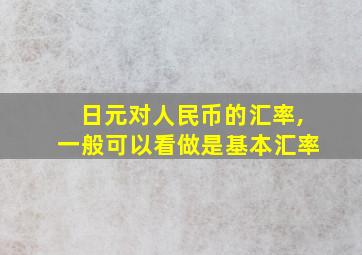 日元对人民币的汇率,一般可以看做是基本汇率