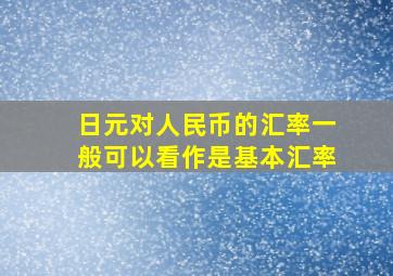 日元对人民币的汇率一般可以看作是基本汇率