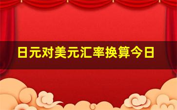 日元对美元汇率换算今日