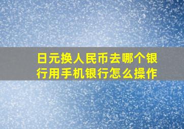 日元换人民币去哪个银行用手机银行怎么操作