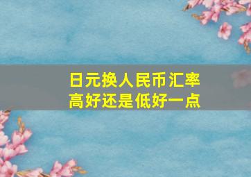 日元换人民币汇率高好还是低好一点