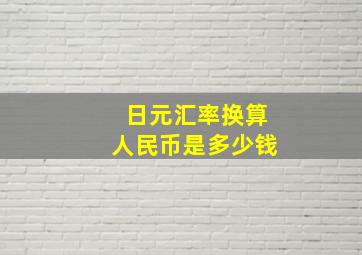 日元汇率换算人民币是多少钱