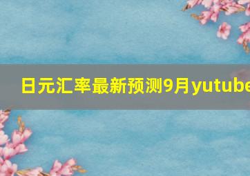 日元汇率最新预测9月yutube