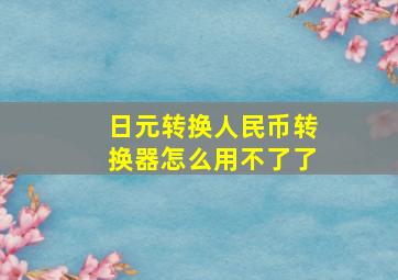 日元转换人民币转换器怎么用不了了