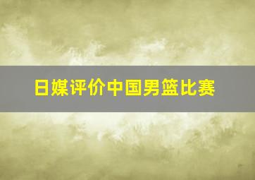 日媒评价中国男篮比赛