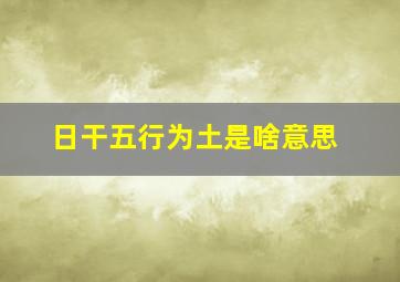 日干五行为土是啥意思