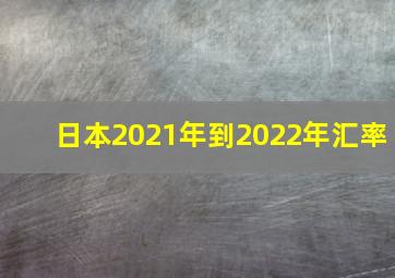 日本2021年到2022年汇率