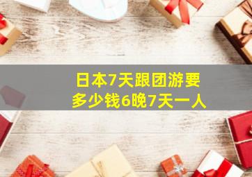 日本7天跟团游要多少钱6晚7天一人