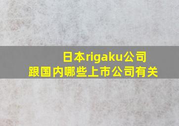 日本rigaku公司跟国内哪些上市公司有关