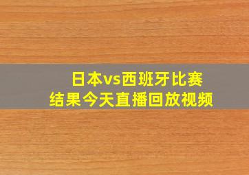 日本vs西班牙比赛结果今天直播回放视频