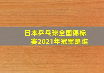 日本乒乓球全国锦标赛2021年冠军是谁