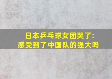 日本乒乓球女团哭了:感受到了中国队的强大吗