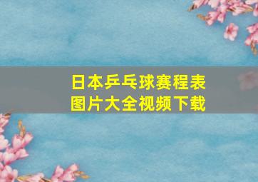 日本乒乓球赛程表图片大全视频下载