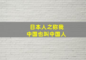 日本人之称我中国也叫中国人