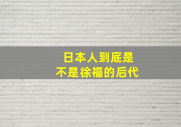 日本人到底是不是徐福的后代