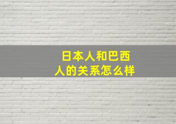 日本人和巴西人的关系怎么样