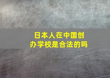 日本人在中国创办学校是合法的吗