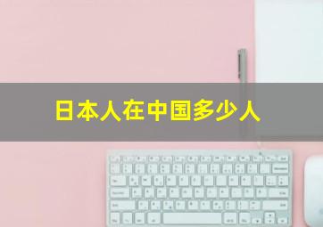 日本人在中国多少人