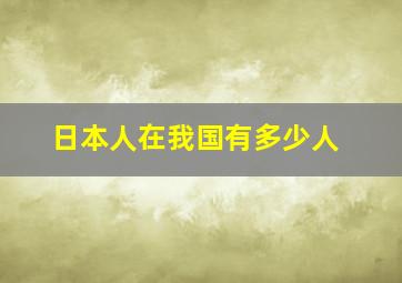 日本人在我国有多少人