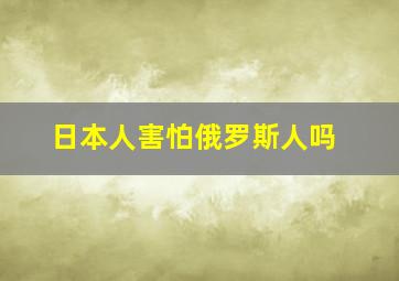 日本人害怕俄罗斯人吗