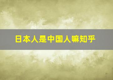 日本人是中国人嘛知乎