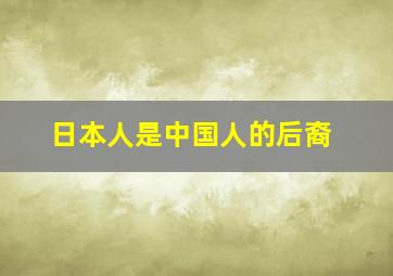 日本人是中国人的后裔