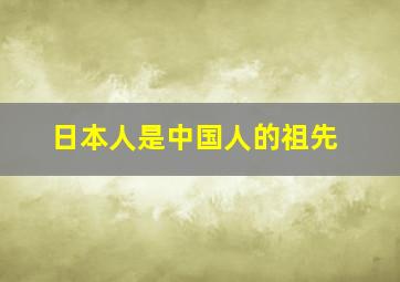 日本人是中国人的祖先