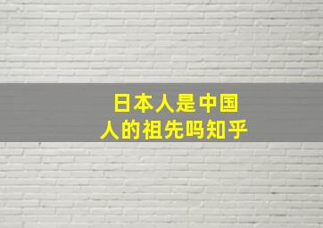 日本人是中国人的祖先吗知乎